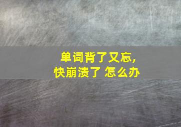 单词背了又忘,快崩溃了 怎么办